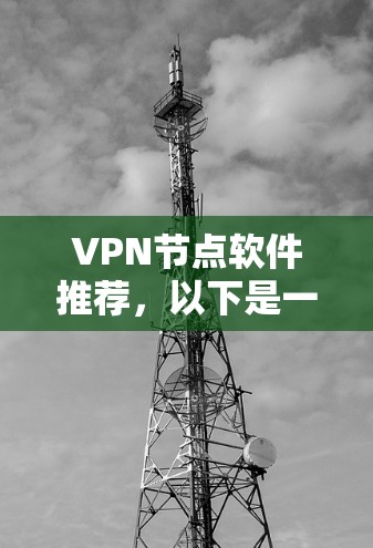 VPN节点软件推荐，以下是一些功能强大的软件推荐，适合不同需求的用户