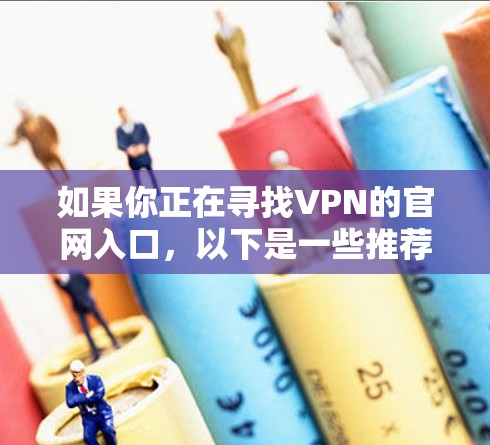 如果你正在寻找VPN的官网入口，以下是一些推荐的网站和平台，供你参考