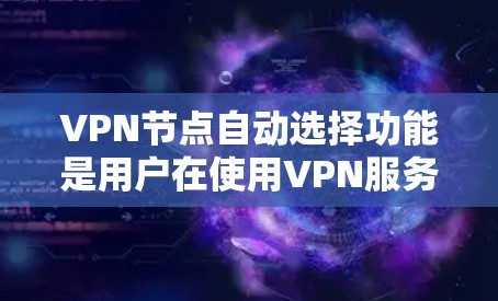 VPN节点自动选择功能是用户在使用VPN服务时的一种常见需求，旨在简化配置和管理，提升用户体验。以下是对该功能的详细介绍