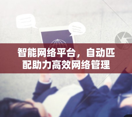 智能网络平台，自动匹配助力高效网络管理