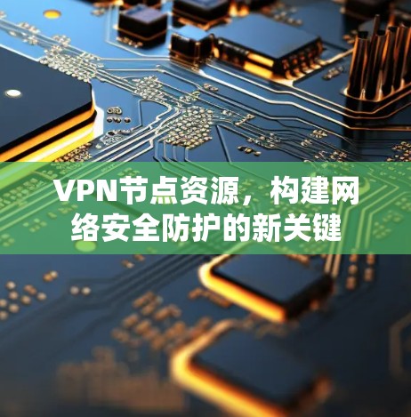 VPN节点资源，构建网络安全防护的新关键