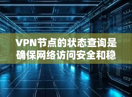 VPN节点的状态查询是确保网络访问安全和稳定的重要步骤。以下是一些关键步骤和方法，帮助您进行状态查询