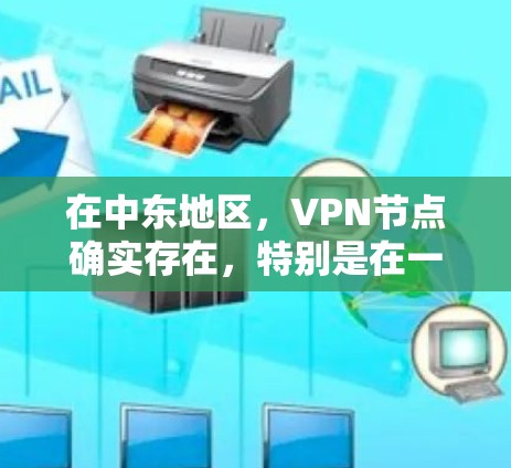 在中东地区，VPN节点确实存在，特别是在一些城市和小城周边。这些节点通常由当地的VPN服务提供商或第三方网络设备制造商运营，以提供 secure 的 VPN 服务
