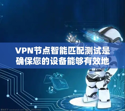 VPN节点智能匹配测试是确保您的设备能够有效地连接到目标VPN网络的重要步骤。以下是一个清晰、详细的步骤指南，帮助您完成测试
