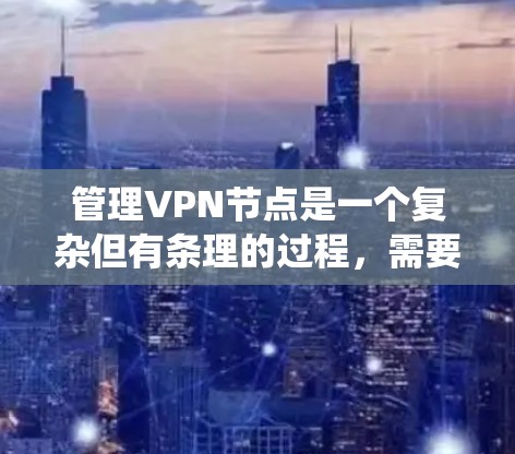 管理VPN节点是一个复杂但有条理的过程，需要综合运用多种工具和知识。以下是一个系统化的指南，帮助你更好地管理VPN节点