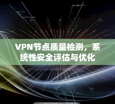 VPN节点质量检测，系统性安全评估与优化
