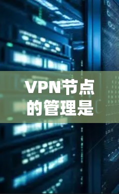 VPN节点的管理是一个关键的技术问题，确保这些节点的安全性和可用性至关重要。以下是一些步骤和方法来帮助您管理和切换VPN节点