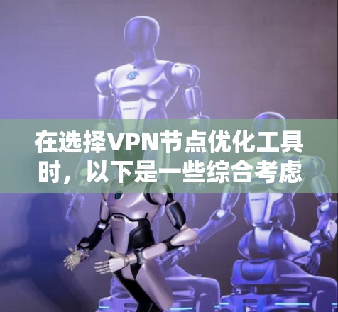 在选择VPN节点优化工具时，以下是一些综合考虑的因素和推荐