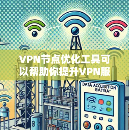 VPN节点优化工具可以帮助你提升VPN服务的质量和安全性，以下是一步步的指南
