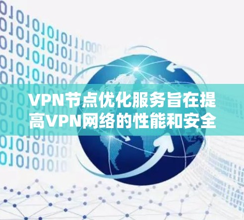 VPN节点优化服务旨在提高VPN网络的性能和安全性，确保用户能够便捷、安全地连接到目标服务器。以下是一些可能的VPN节点优化方法和步骤