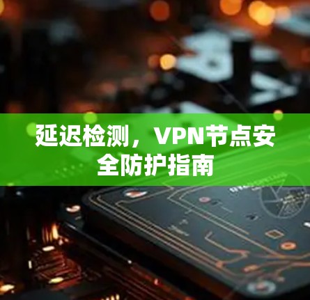 延迟检测，VPN节点安全防护指南
