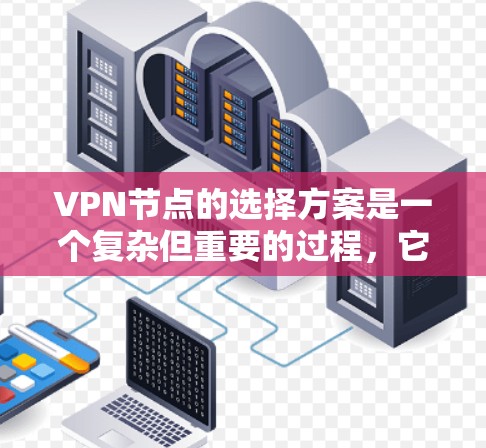VPN节点的选择方案是一个复杂但重要的过程，它需要考虑设备、硬件、网络配置、安全措施以及维护管理等多个方面。以下是一个全面的VPN节点选择方案