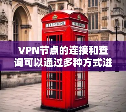 VPN节点的连接和查询可以通过多种方式进行，具体取决于您使用的工具和平台。以下是一些常见的方法和步骤，帮助您查询和管理VPN节点