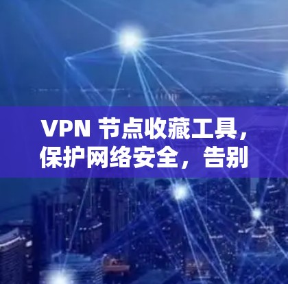 VPN 节点收藏工具，保护网络安全，告别网络犯罪