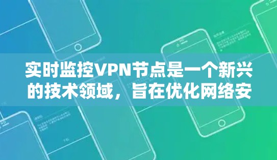 实时监控VPN节点是一个新兴的技术领域，旨在优化网络安全和用户体验。以下是该领域的详细分析