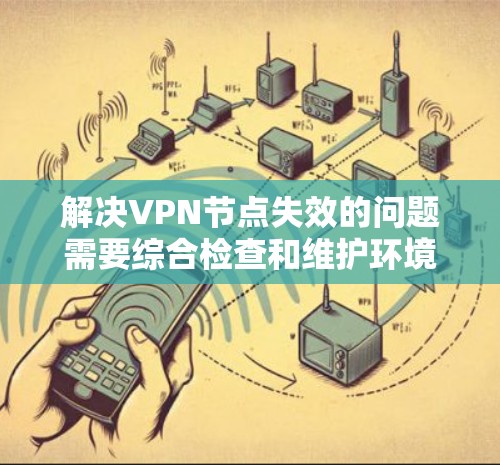 解决VPN节点失效的问题需要综合检查和维护环境，确保安全可靠。以下是一步步的解决方案
