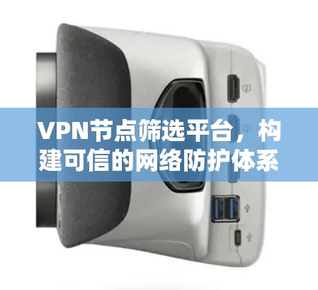 VPN节点筛选平台，构建可信的网络防护体系