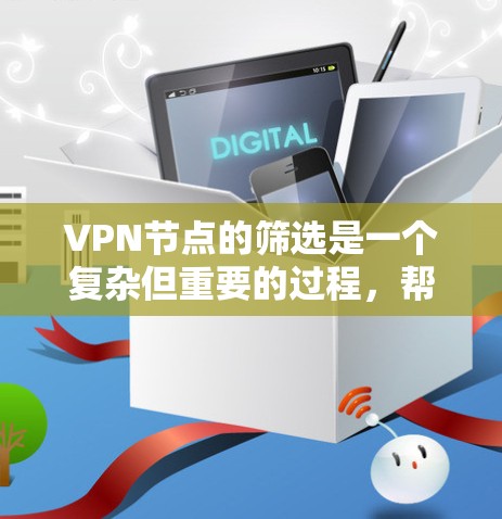 VPN节点的筛选是一个复杂但重要的过程，帮助用户选择适合自己的VPN设备或节点。以下是一些步骤性的建议和信息，帮助您更好地筛选VPN节点