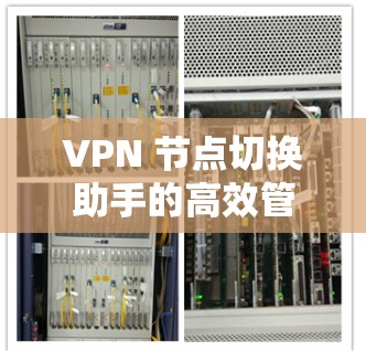 VPN 节点切换助手的高效管理方法