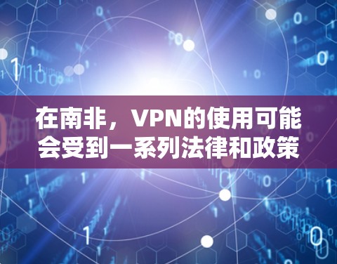 在南非，VPN的使用可能会受到一系列法律和政策的限制，具体取决于南非的法律法规以及国家的网络安全标准。中国的网络使用情况主要集中在互联网接入、远程办公、视频会议等领域，而南非的情况可能会有所不同