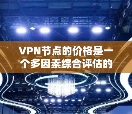 VPN节点的价格是一个多因素综合评估的结果,以下是一些关键点 VPN节点的价格是一个多因素综合评估的结果,以下是一些关键点