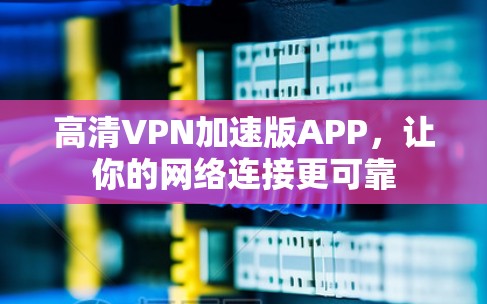 高清VPN加速版APP,让你的网络连接更可靠 高清VPN加速版APP,让你的网络连接更可靠