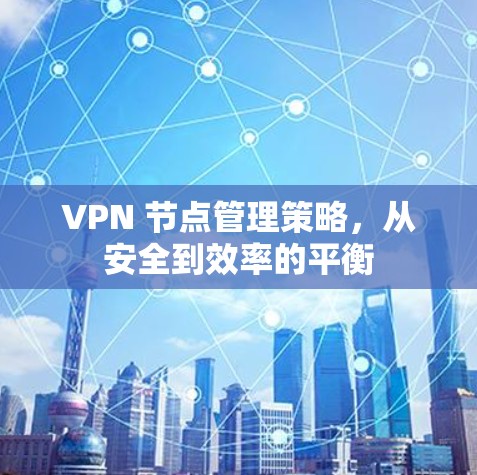 VPN 节点管理策略,从安全到效率的平衡 VPN 节点管理策略,从安全到效率的平衡