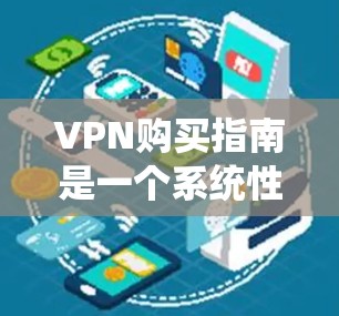 VPN购买指南是一个系统性的过程，需要考虑多个因素以确保安全和高效。以下是详细的步骤指南