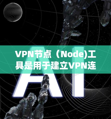 VPN节点（Node)工具是用于建立VPN连接的工具，通常包括网络设备（如路由器、交换机）和软件。以下是一些推荐的VPN节点工具，根据你的需求和使用场景进行推荐