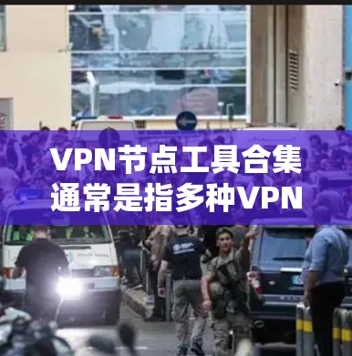 VPN节点工具合集通常是指多种VPN软件的集合，用于保护用户的信息安全，例如访问互联网时不会被追踪。以下是一些常用的VPN节点工具合集，涵盖多种软件和平台
