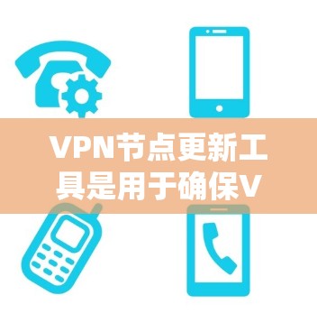 VPN节点更新工具是用于确保VPN服务器和设备连接到最新版本的VPN服务器的自动或手动更新系统。以下是关于VPN节点更新工具的详细说明