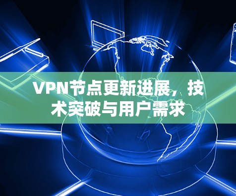 VPN节点更新进展，技术突破与用户需求
