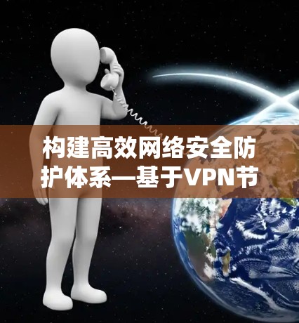 构建高效网络安全防护体系—基于VPN节点的网络防护体系