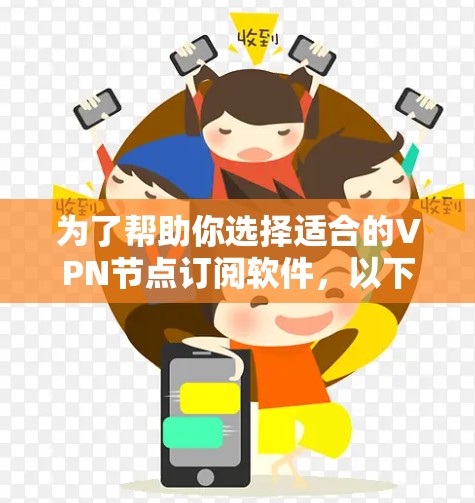 为了帮助你选择适合的VPN节点订阅软件，以下是一些关键点和推荐