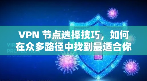 VPN 节点选择技巧,如何在众多路径中找到最适合你的 VPN 节点选择技巧,如何在众多路径中找到最适合你的
