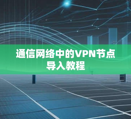通信网络中的VPN节点导入教程