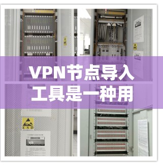 VPN节点导入工具是一种用于管理多个VPN节点的软件，帮助用户配置和管理这些节点，确保安全和高效。以下是对这些工具的详细总结和推荐