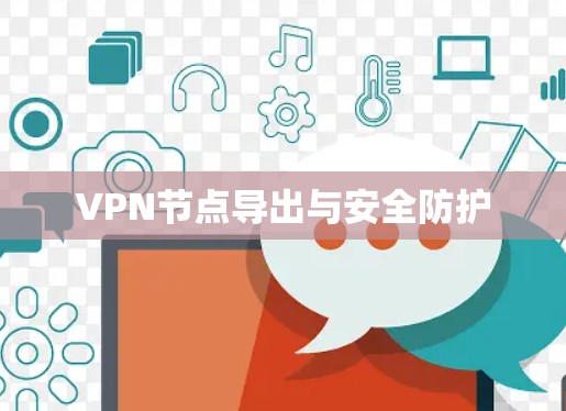 VPN节点导出与安全防护