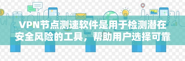 VPN节点测速软件是用于检测潜在安全风险的工具，帮助用户选择可靠服务器。以下是基于上述思考的分步总结
