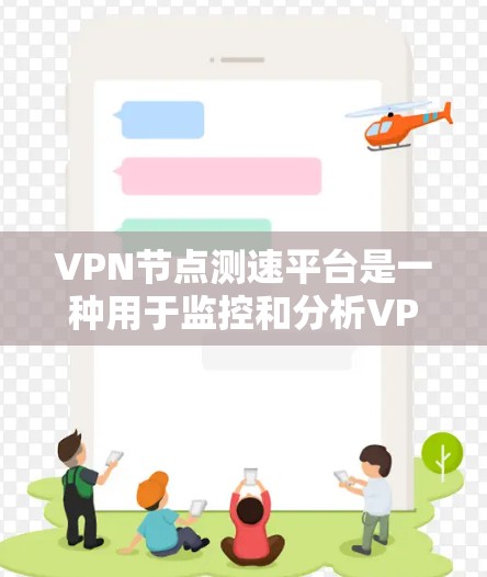 VPN节点测速平台是一种用于监控和分析VPN网络性能的设备或工具。它通过测试VPN服务器的流量、负载、延迟和稳定性，帮助用户了解服务器的运行状况，并评估网络的可用性。以下是该平台的详细解释