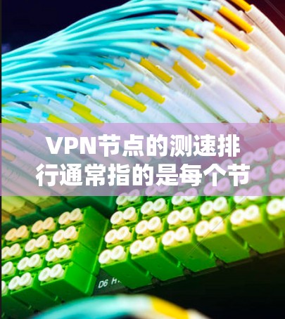 VPN节点的测速排行通常指的是每个节点（即VPN服务器或节点）的网络性能，具体取决于您使用的VPN服务和网络环境。以下是一些可能的 VPN 节点测速排行，以及如何评估和优化网络性能