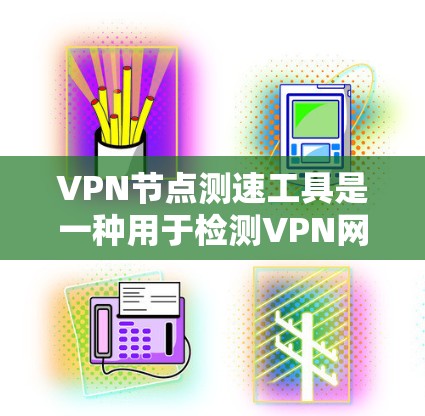 VPN节点测速工具是一种用于检测VPN网络流量异常性的专业工具，旨在帮助用户识别并排除潜在的安全漏洞。以下是对这些工具的详细分析和建议