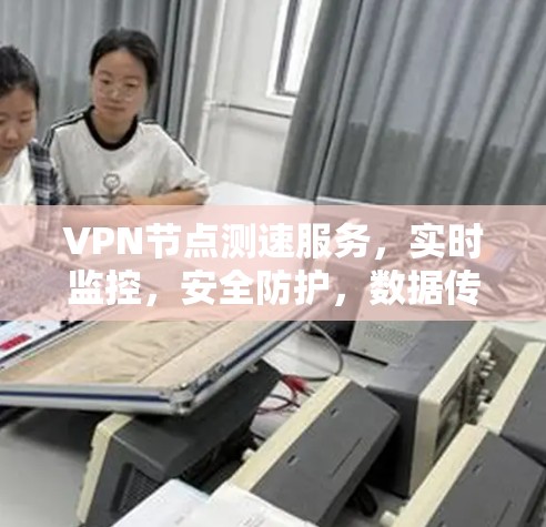 VPN节点测速服务，实时监控，安全防护，数据传输保障