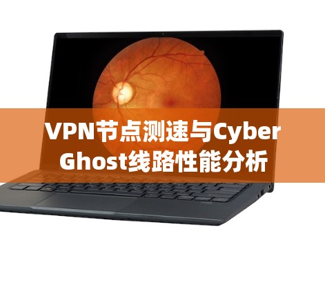 VPN节点测速与CyberGhost线路性能分析