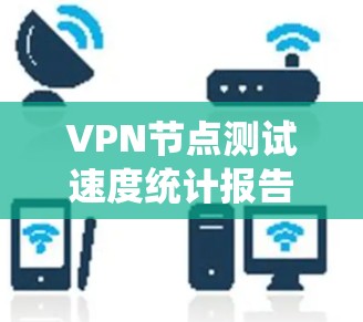 VPN节点测试速度统计报告