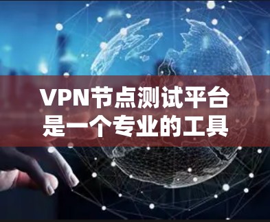 VPN节点测试平台是一个专业的工具，用于验证VPN的安全性和可靠性。以下是关于该工具的详细介绍