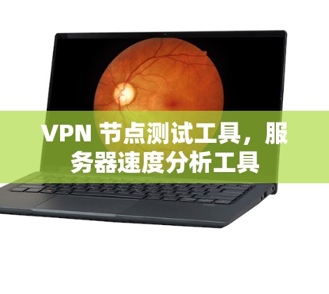 VPN 节点测试工具，服务器速度分析工具