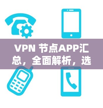VPN 节点APP汇总，全面解析，选择最适合你的