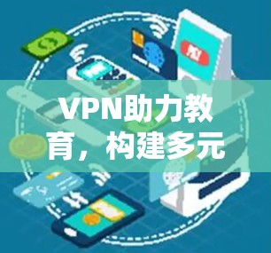 VPN助力教育,构建多元化的学习生态 VPN助力教育,构建多元化的学习生态