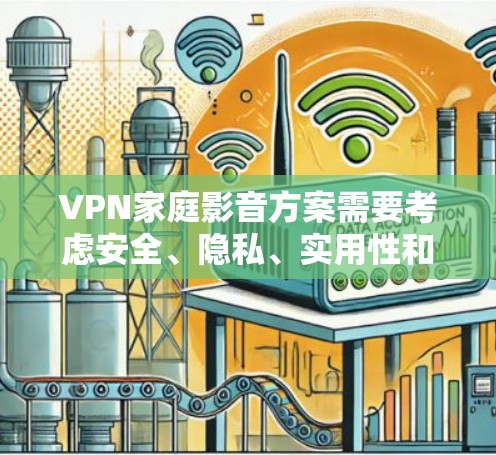 VPN家庭影音方案需要考虑安全、隐私、实用性和操作的方便性。以下是一些推荐的VPN家庭影音方案，供您参考